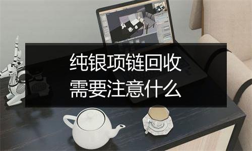 纯银项链回收需要注意什么