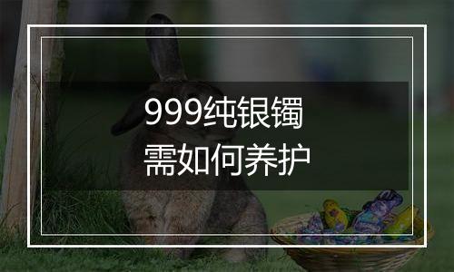 999纯银镯需如何养护