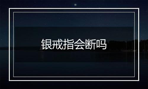 银戒指会断吗