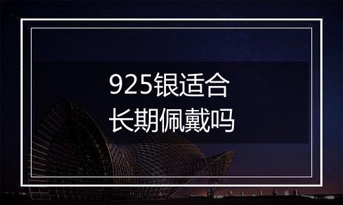 925银适合长期佩戴吗