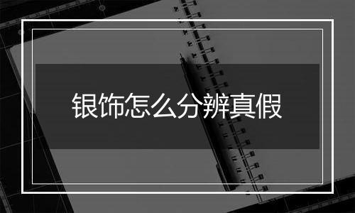 银饰怎么分辨真假