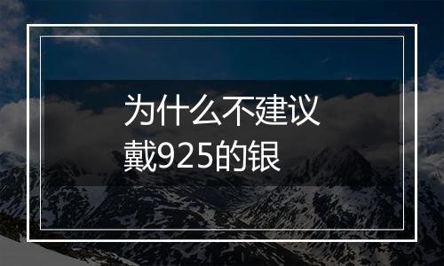 为什么不建议戴925的银