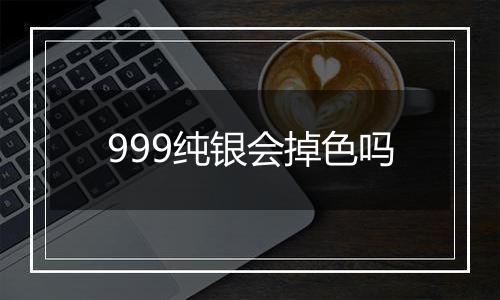 999纯银会掉色吗