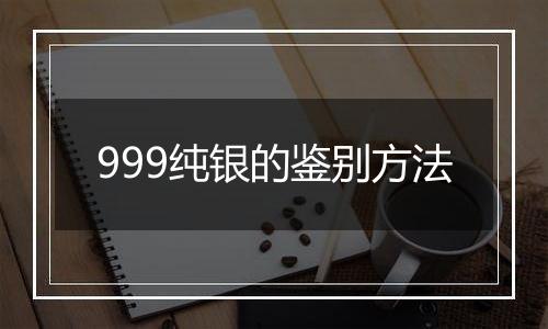 999纯银的鉴别方法