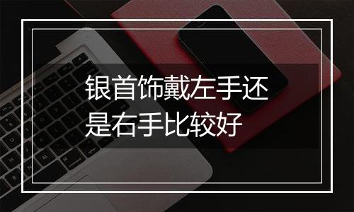 银首饰戴左手还是右手比较好