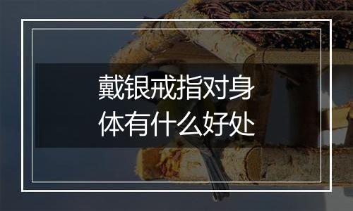 戴银戒指对身体有什么好处