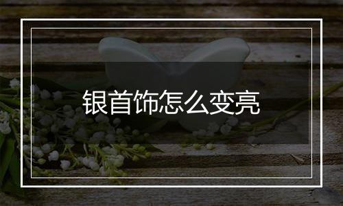 银首饰怎么变亮