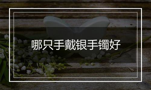 哪只手戴银手镯好