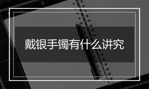 戴银手镯有什么讲究