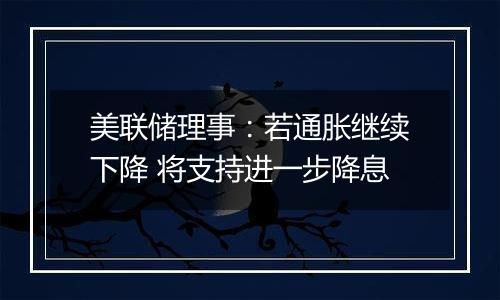 美联储理事：若通胀继续下降 将支持进一步降息