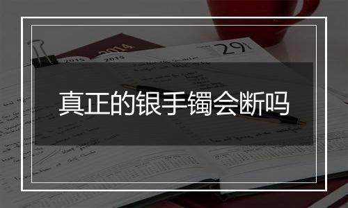 真正的银手镯会断吗