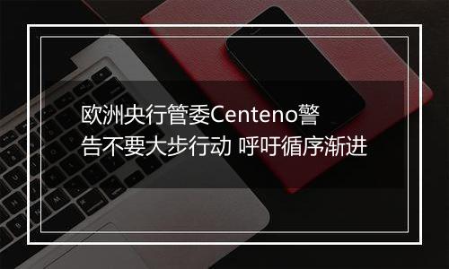 欧洲央行管委Centeno警告不要大步行动 呼吁循序渐进