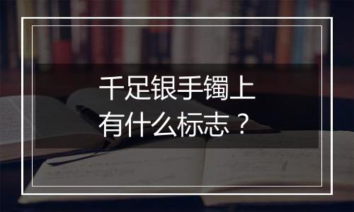 千足银手镯上有什么标志？