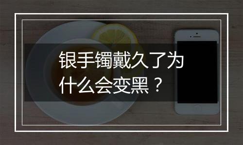 银手镯戴久了为什么会变黑？