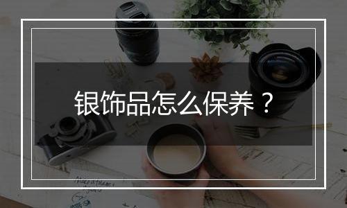 银饰品怎么保养？