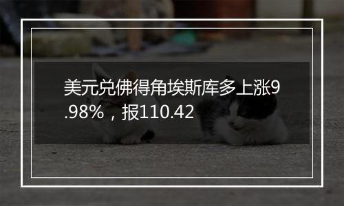 美元兑佛得角埃斯库多上涨9.98%，报110.42