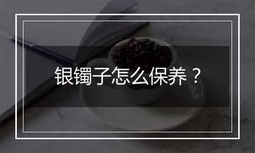 银镯子怎么保养？