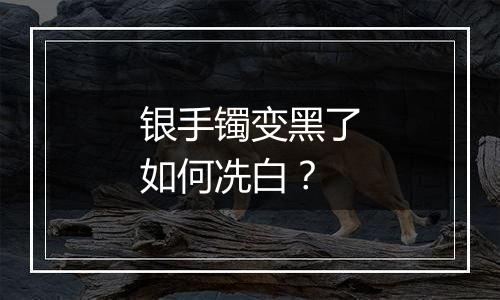 银手镯变黑了如何冼白？