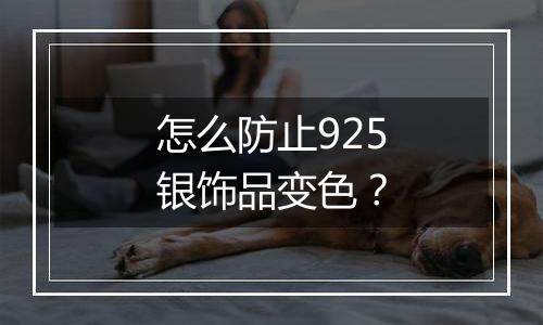 怎么防止925银饰品变色？