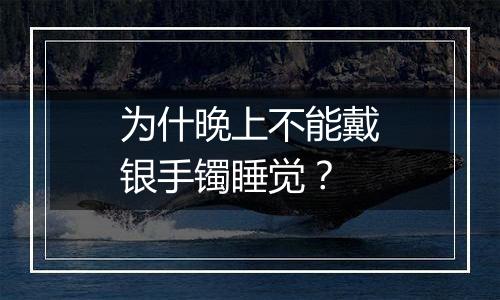 为什晚上不能戴银手镯睡觉？