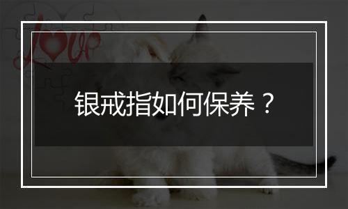 银戒指如何保养？