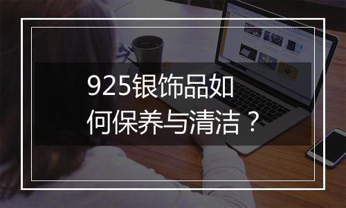 925银饰品如何保养与清洁？