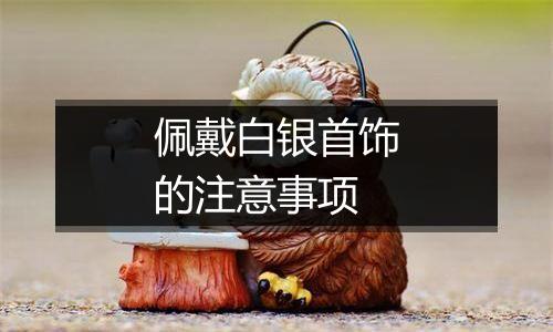 佩戴白银首饰的注意事项