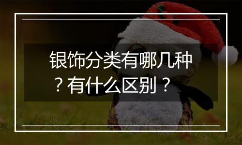 银饰分类有哪几种？有什么区别？