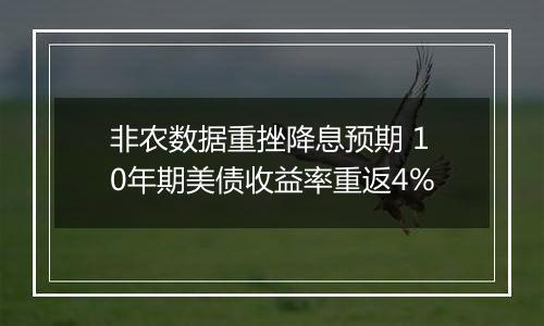 非农数据重挫降息预期 10年期美债收益率重返4%