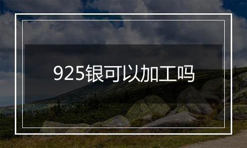 925银可以加工吗