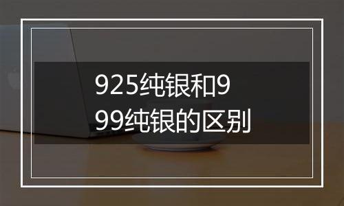 925纯银和999纯银的区别