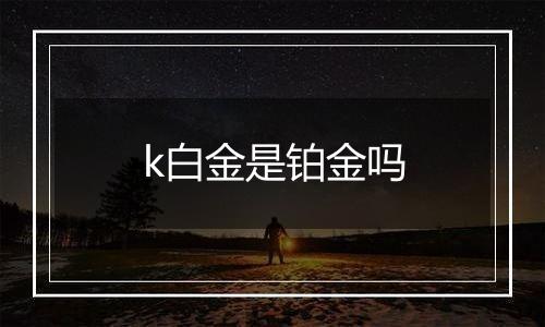 k白金是铂金吗