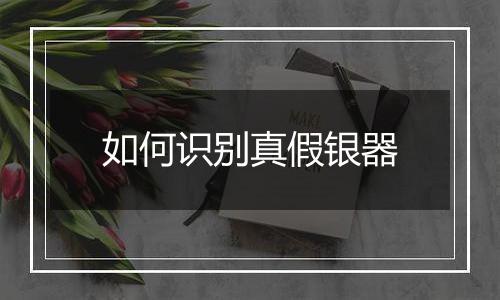 如何识别真假银器