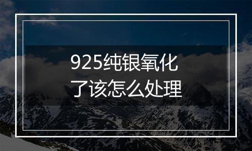 925纯银氧化了该怎么处理