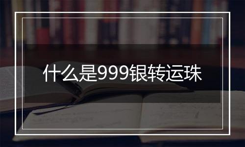 什么是999银转运珠