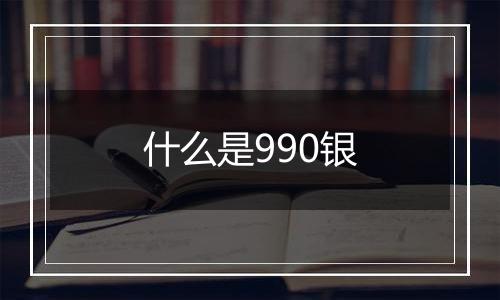 什么是990银