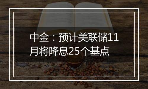 中金：预计美联储11月将降息25个基点