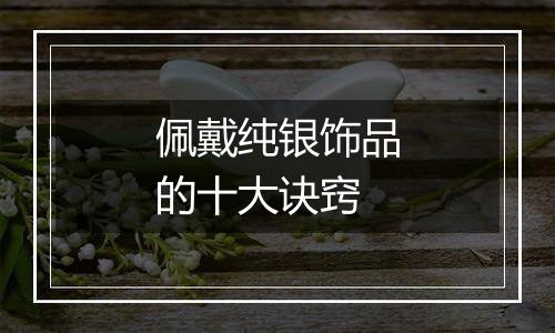 佩戴纯银饰品的十大诀窍