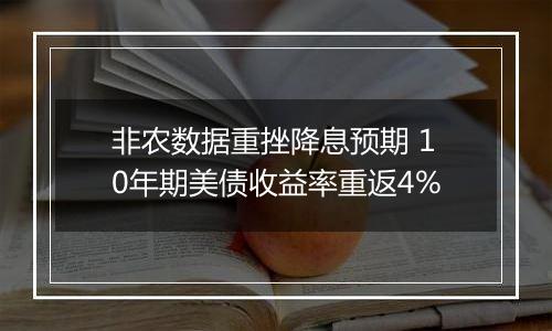 非农数据重挫降息预期 10年期美债收益率重返4%