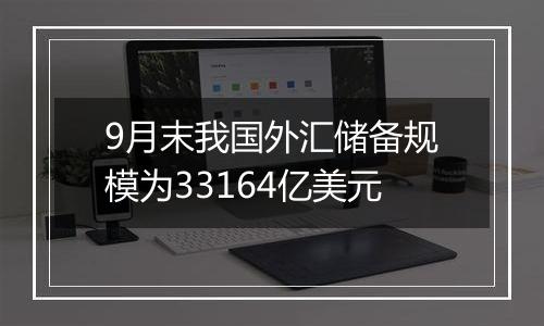 9月末我国外汇储备规模为33164亿美元