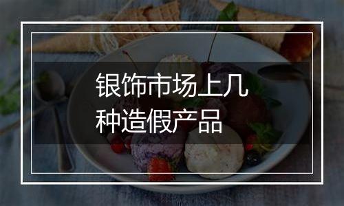 银饰市场上几种造假产品