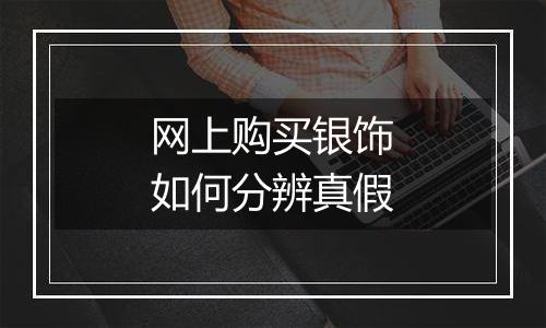 网上购买银饰如何分辨真假