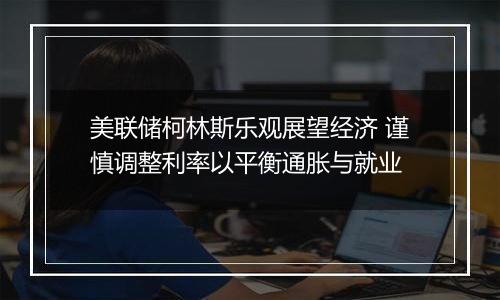 美联储柯林斯乐观展望经济 谨慎调整利率以平衡通胀与就业