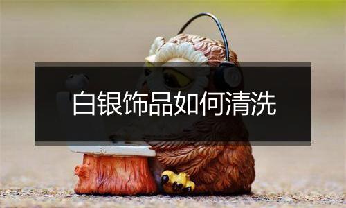 白银饰品如何清洗