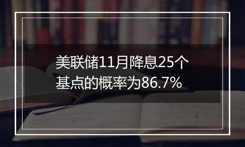 美联储11月降息25个基点的概率为86.7%