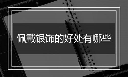 佩戴银饰的好处有哪些