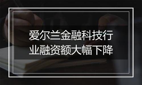 爱尔兰金融科技行业融资额大幅下降