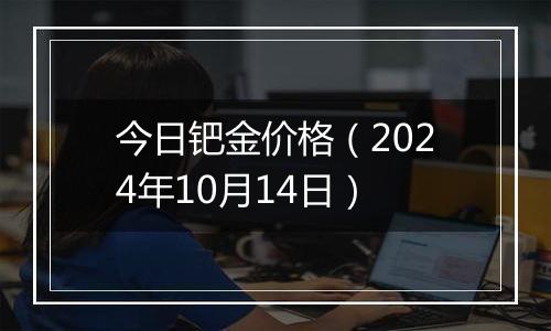 今日钯金价格（2024年10月14日）