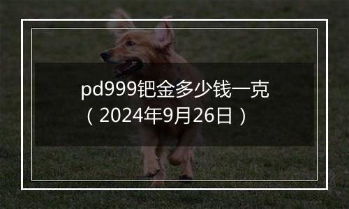 pd999钯金多少钱一克（2024年9月26日）