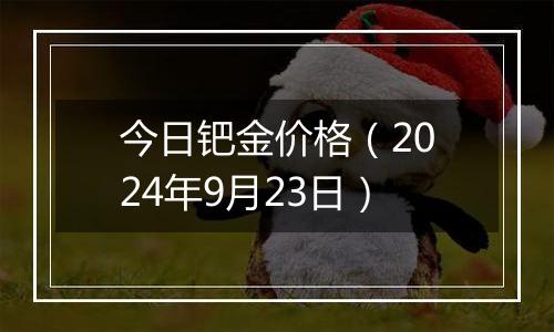 今日钯金价格（2024年9月23日）